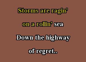 Storms are ragin'

on a rollin' sea

Down the highway

of regret.