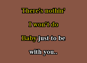 There's nothin'

I won't do

Babyjust to be

with you..