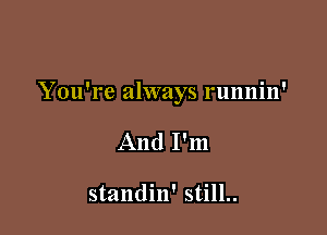 You're always runnin'

And I'm

standin' still..