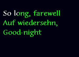 Solong, HeweH
Auf wiedersehn,

Good- night