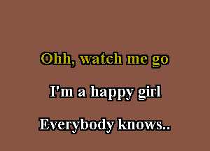 Ohh, watch me go

I'm a happy girl

Everybody knows..