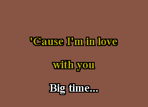 'Cause I'm in love

With you

Big time...
