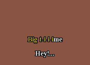 Big t-i-i-ime

Heyl...