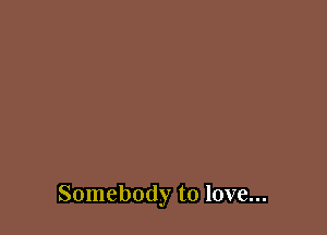 Somebody to love...