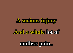 A serious injury

And a whole lot of

endless pain..