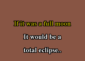 If it was a full moon

It would be a

total eclipse..