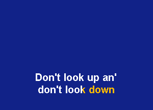 Don't look up an'
don't look down