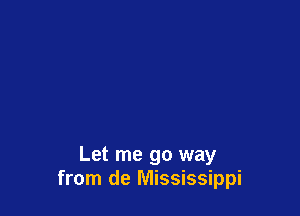Let me go way
from de Mississippi
