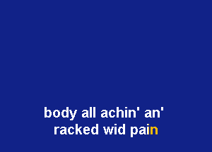 body all achin' an'
racked wid pain