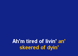Ah'm tired of livin' an'
skeered of dyin'