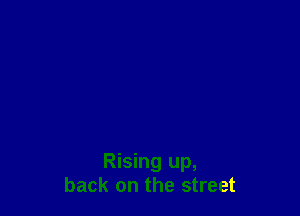 Rising up,
back on the street