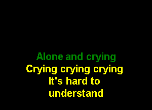Alone and crying

Crying crying crying
It's hard to
understand