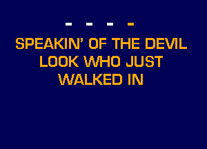 SPEAKIN' OF THE DEVIL
LOOK WHO JUST

WALKED IN
