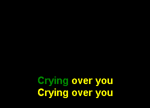 Crying over you
Crying over you