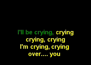 I'll be crying, crying
crying, crying

I'm crying, crying
over.... you