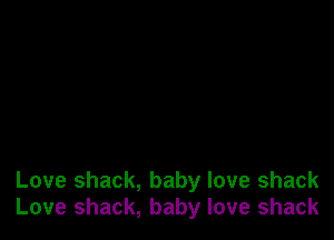 Love shack, baby love shack
Love shack, baby love shack