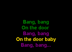 Bang,bang

Onthedoor
Bang,bang
Onthedoorbaby
Bang,bang.