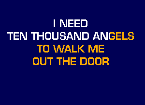 INEED
TEN THOUSAND ANGELS
1U NAU(NE

OUT THE DOOR