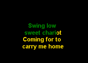 Swing low

sweet chariot
Coming for to
carry me home