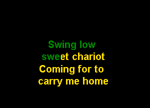 Swing low

sweet chariot

Coming for to
carry me home