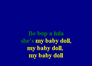 Be bop a 11113
she's my baby (1011,
my baby doll,
my baby doll