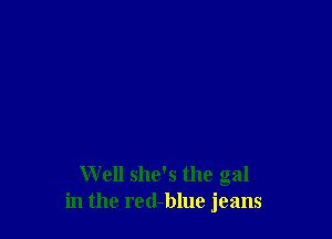 Well she's the gal
in the red-blue jeans