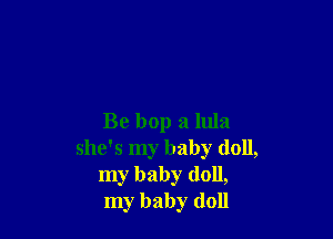 Be bop a 11113
she's my baby (1011,
my baby doll,
my baby doll