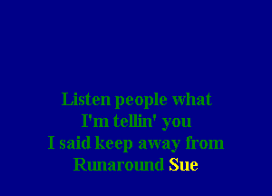 Listen people what
I'm tellin' you
I said keep away from
Runaround Sue