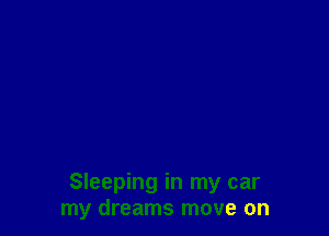 Sleeping in my car
my dreams move on
