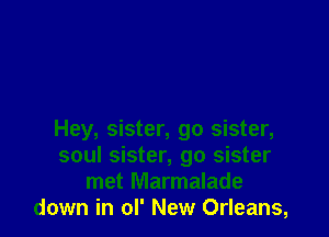 Hey, sister, go sister,
soul sister, go sister
met Marmalade
down in ol' New Orleans,