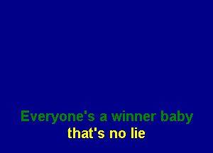 Everyone's a winner baby
that's no lie