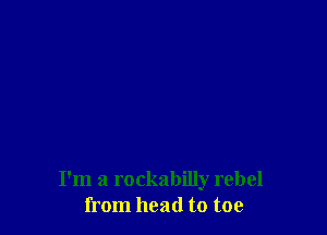 I'm a rockabilly rebel
from head to toe