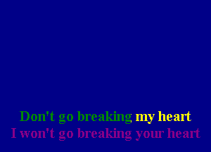 Don't go breaking my heart
I won't go breaking your heart