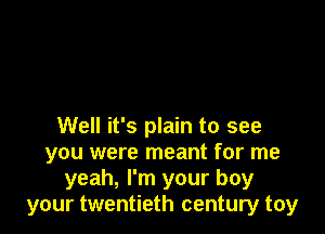 Well it's plain to see
you were meant for me
yeah, I'm your boy
your twentieth century toy