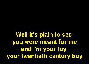 Well it's plain to see
you were meant for me
and I'm your toy
your twentieth century boy