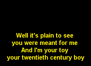 Well it's plain to see
you were meant for me
And I'm your toy
your twentieth century boy