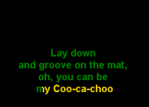 Lay down

and groove on the mat,
oh, you can be
my Coo-ca-choo