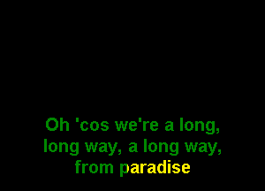 0h 'cos we're a long,
long way, a long way,
from paradise