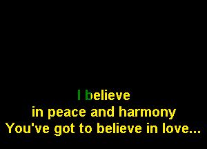 lbeheve

in peace and harmony
You've got to believe in love...