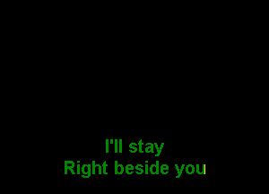 I'll stay
Right beside you