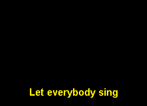 Let everybody sing