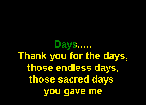 Days .....

Thankyouforthedays
those endless days,
those sacred days

wmgweme