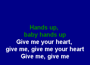 Hands up,

baby hands up
Give me your heart,
give me, give me your heart
Give me, give me