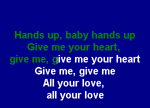 Hands up, baby hands up
Give me your heart,
give me, give me your heart
Give me, give me
All your love,
all your love