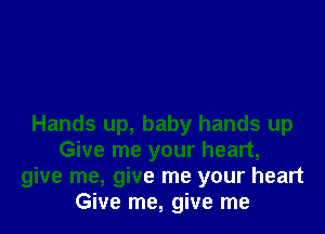 Hands up, baby hands up
Give me your heart,
give me, give me your heart
Give me, give me