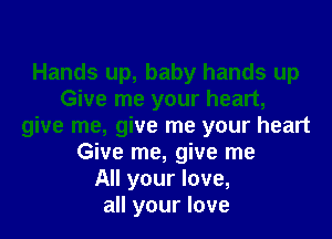 Hands up, baby hands up
Give me your heart,
give me, give me your heart
Give me, give me
All your love,
all your love