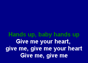 Hands up, baby hands up
Give me your heart,
give me, give me your heart
Give me, give me