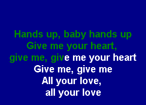 Hands up, baby hands up
Give me your heart,
give me, give me your heart
Give me, give me
All your love,
all your love