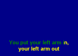 You put your left arm in,
your left arm out