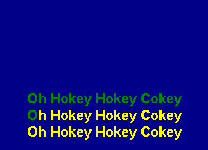 Oh Hokey Hokey Cokey
Oh Hokey Hokey Cokey
0h Hokey Hokey Cokey